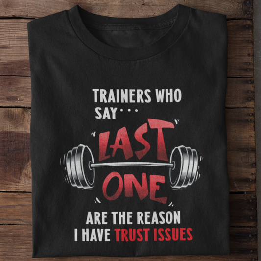 Trainers who say last one are the reasons I have trust issues Gym T-shirt